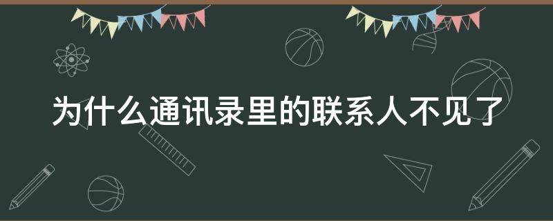 为什么通讯录里的联系人不见了 为什么通讯录里的联系人不见了vivo