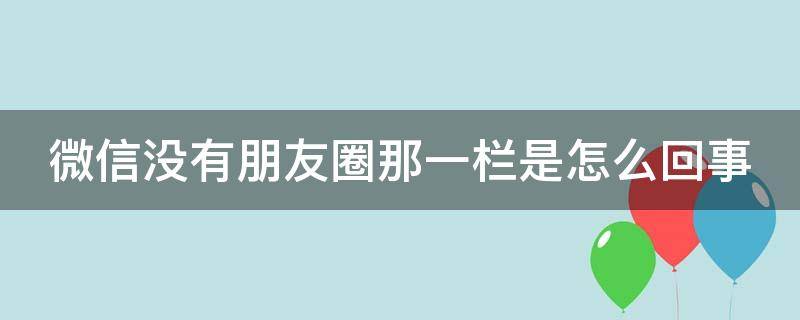 微信没有朋友圈那一栏是怎么回事（电脑微信没有朋友圈那一栏是怎么回事）