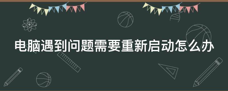 电脑遇到问题需要重新启动怎么办 电脑遇到问题需要重新启动怎么办BAD POOLHEADER