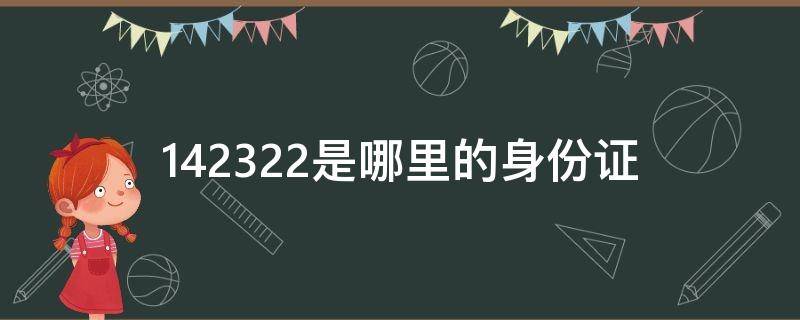 142322是哪里的身份证 142322是哪里的身份证开头