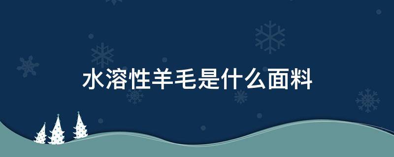 水溶性羊毛是什么面料 水溶绵羊毛是什么面料