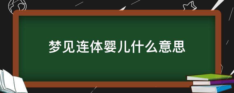 梦见连体婴儿什么意思（梦见一个连体婴儿）