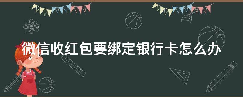 微信收红包要绑定银行卡怎么办（微信收红包要绑定银行卡怎么办）