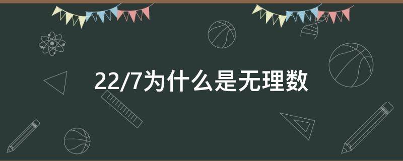 22/7为什么是无理数 22除以7是无理数吗