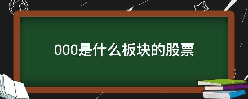 000是什么板块的股票（000开头的是什么板块的股票）