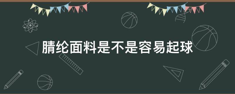 腈纶面料是不是容易起球 腈纶面料会不会起球