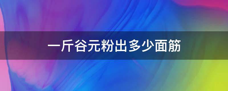 一斤谷元粉出多少面筋 1斤谷元粉出多少面筋