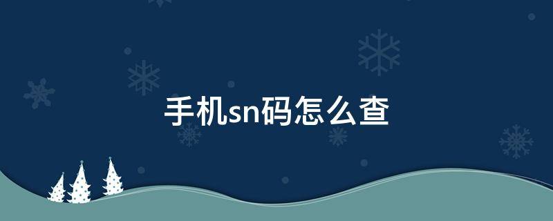 手机sn码怎么查（红米手机sn码怎么查）