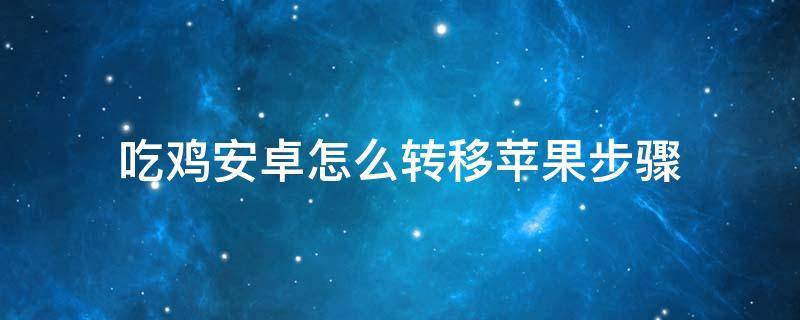 吃鸡安卓怎么转移苹果步骤 吃鸡安卓怎么转移苹果步骤出现请输入怎么办