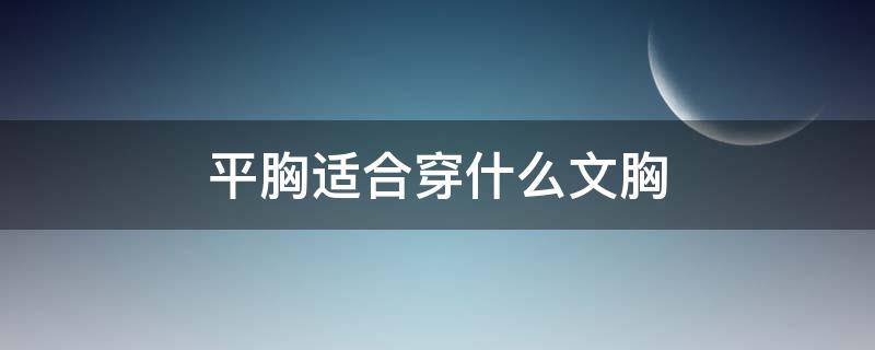 平胸适合穿什么文胸 平胸适合穿什么样的文胸