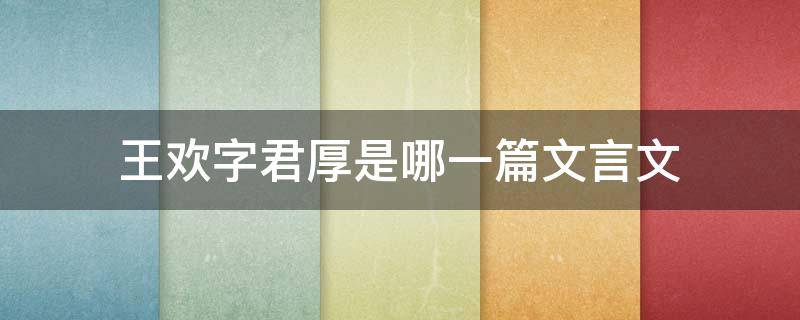 王欢字君厚是哪一篇文言文（王欢字君厚原文及翻译）