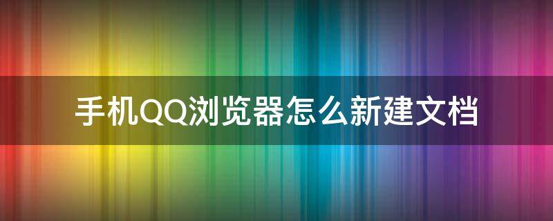 手机QQ浏览器怎么新建文档（qq浏览器如何新建文档）