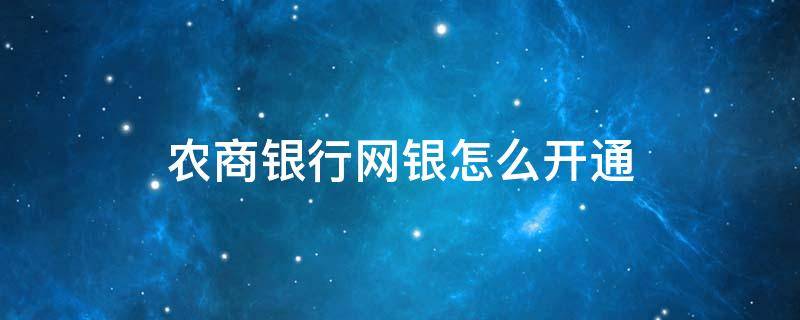 农商银行网银怎么开通 农商银行网银怎么开通使用