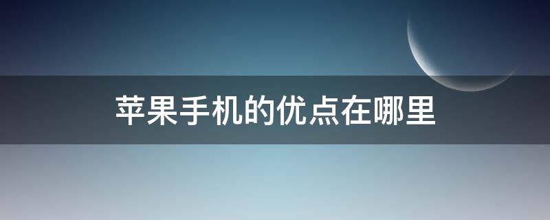 苹果手机的优点在哪里 苹果手机缺点在哪里