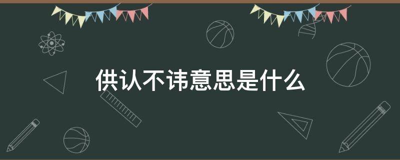 供认不讳意思是什么 供认不讳意思是什么的拼音