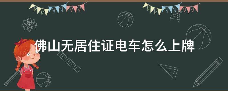 佛山无居住证电车怎么上牌 佛山电动上牌没有居住证可以上牌吗