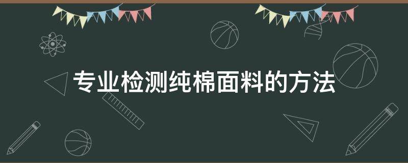 专业检测纯棉面料的方法（怎么测试是不是纯棉料子）