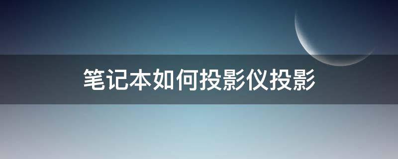 笔记本如何投影仪投影 投影仪怎么用笔记本投影