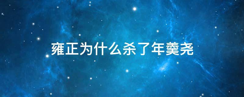 雍正为什么杀了年羹尧（雍正如果不杀年羹尧）