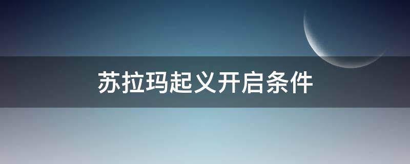 苏拉玛起义开启条件（nga苏拉玛起义开启条件）