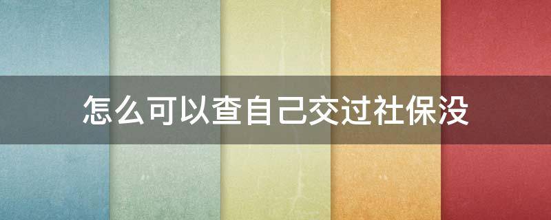 怎么可以查自己交过社保没 如何查自己交过社保没