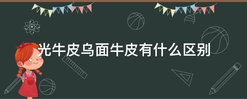 光牛皮乌面牛皮有什么区别（光面牛皮是什么皮）