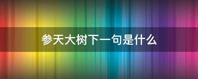 参天大树下一句是什么 参天大树下一句是什么名言