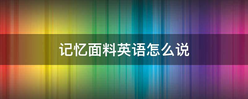 记忆面料英语怎么说 仿记忆面料英文怎么说