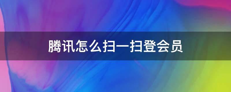 腾讯怎么扫一扫登会员（腾讯会员可以通过扫一扫登录吗）