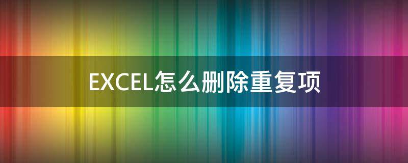 EXCEL怎么删除重复项 excel怎么删除重复项所在行