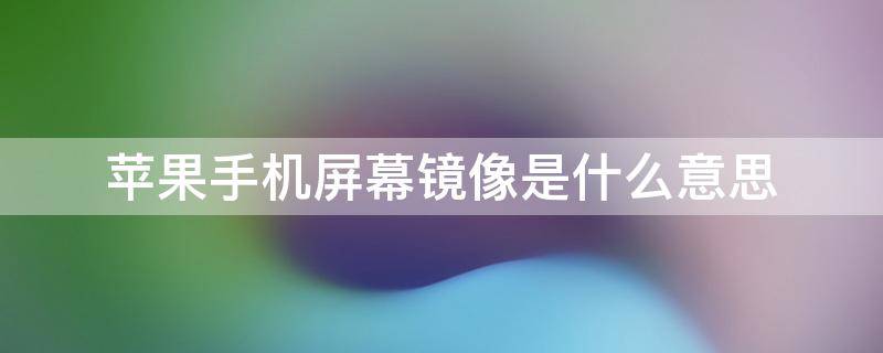 苹果手机屏幕镜像是什么意思 苹果手机上的屏幕镜像是什么意思