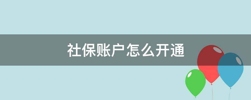 社保账户怎么开通（公司社保账户怎么开通）