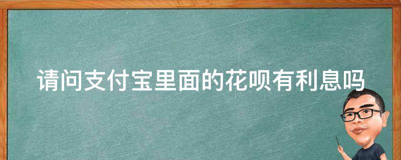 请问支付宝里面的花呗有利息吗 请问支付宝里面的花呗有利息吗怎么取消