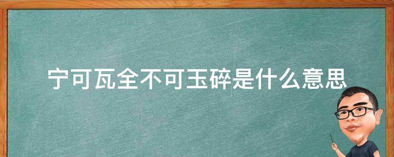 宁可瓦全不可玉碎是什么意思 宁可玉碎绝不瓦全