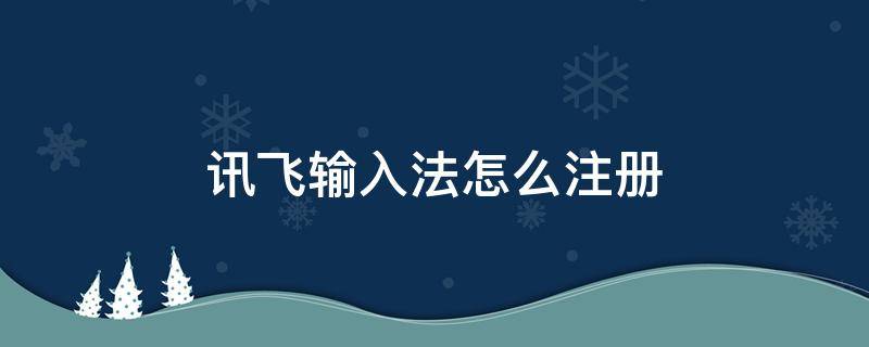 讯飞输入法怎么注册（讯飞输入法怎么注册登陆）