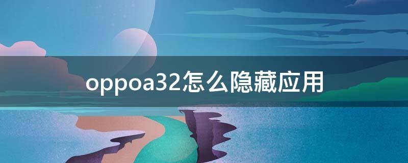 oppoa32怎么隐藏应用（oppoa32怎么隐藏应用 教程）