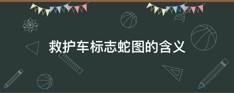 救护车标志蛇图的含义 救护车 标志 蛇