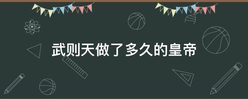 武则天做了多久的皇帝（武则天做了多少年才人）