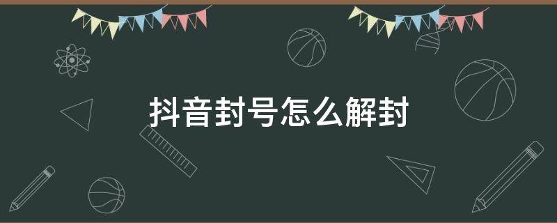 抖音封号怎么解封（抖音如何解封号）