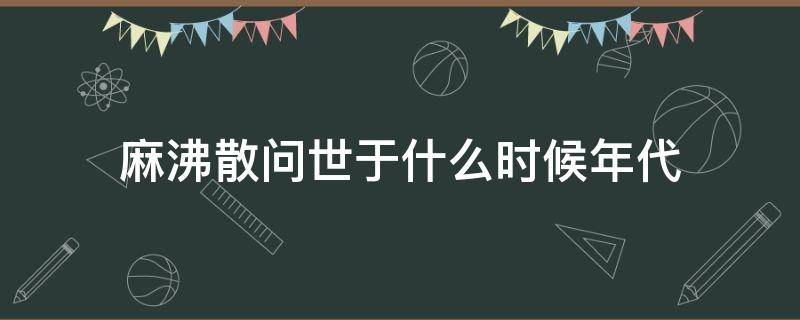 麻沸散问世于什么时候年代 麻沸散诞生于什么年代