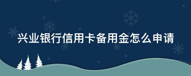 兴业银行信用卡备用金怎么申请（兴业银行信用卡备用金怎么申请提前还款）