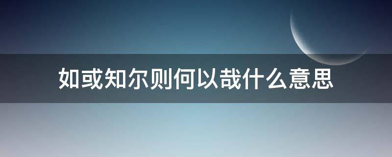 如或知尔则何以哉什么意思（如或知尔则何以哉的翻译）