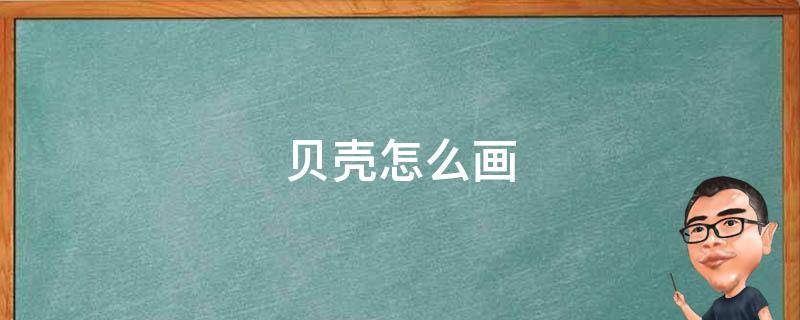 贝壳怎么画 贝壳怎么画简单又好看又漂亮