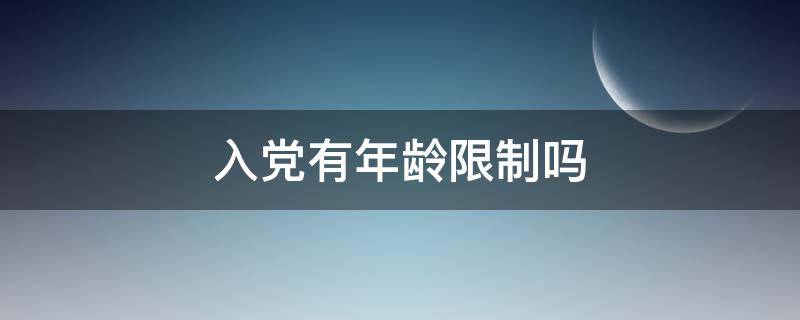 入党有年龄限制吗 现在入党有年龄限制吗