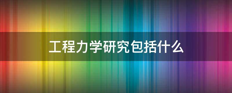 工程力学研究包括什么 工程力学的研究对象是