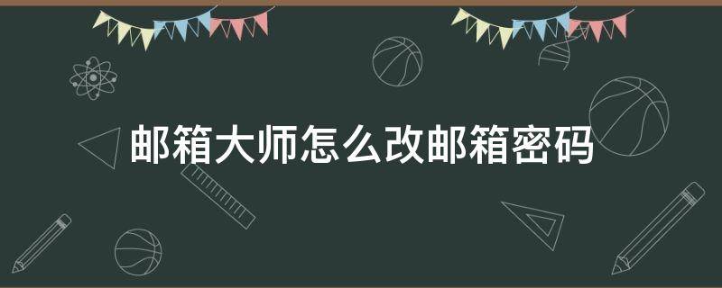 邮箱大师怎么改邮箱密码 邮箱大师里的邮箱怎么改密码