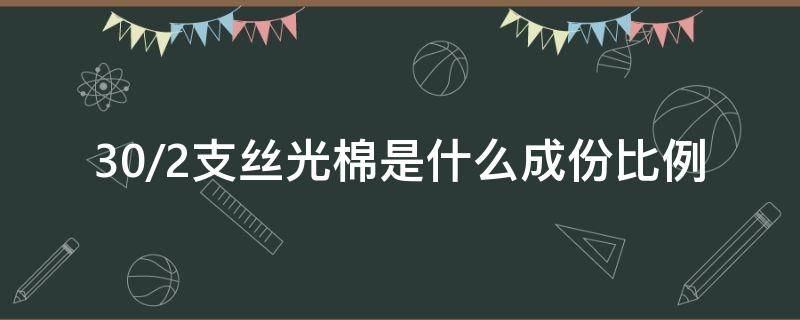 30/2支丝光棉是什么成份比例 丝光棉分多少支