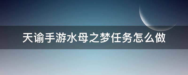 天谕手游水母之梦任务怎么做（天谕手游水母之梦任务怎么做水母之梦任务攻略）