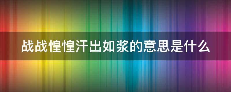 战战惶惶汗出如浆的意思是什么 战战惶惶,汗出如浆是什么意思