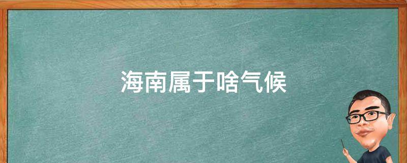 海南属于啥气候（海南省是属于什么气候）